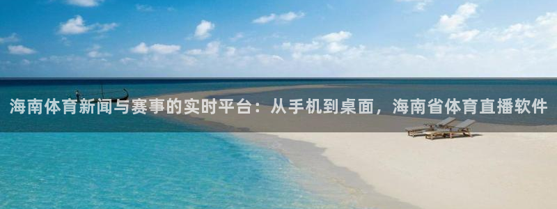 海南体育新闻与赛事的实时平台：从手机到桌面，海南省体育直播软件