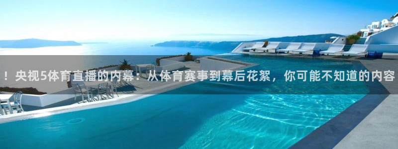 ！央视5体育直播的内幕：从体育赛事到幕后花絮，你可能不知道的内容