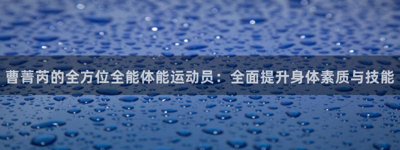 曹菁芮的全方位全能体能运动员：全面提升身体素质与技能