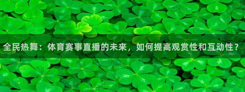 全民热舞：体育赛事直播的未来，如何提高观赏性和互动性？