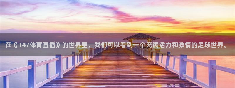 在《147体育直播》的世界里，我们可以看到一个充满活力和激情的足球世界。