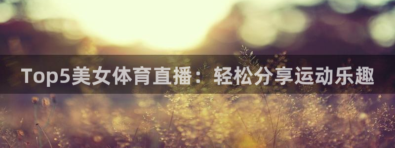 Top5美女体育直播：轻松分享运动乐趣
