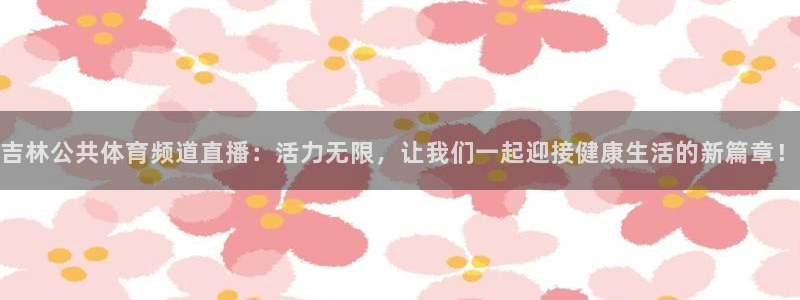 吉林公共体育频道直播：活力无限，让我们一起迎接健康生活的新篇章！